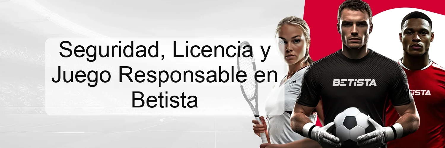 Seguridad, Licencia y Juego Responsable en Betista